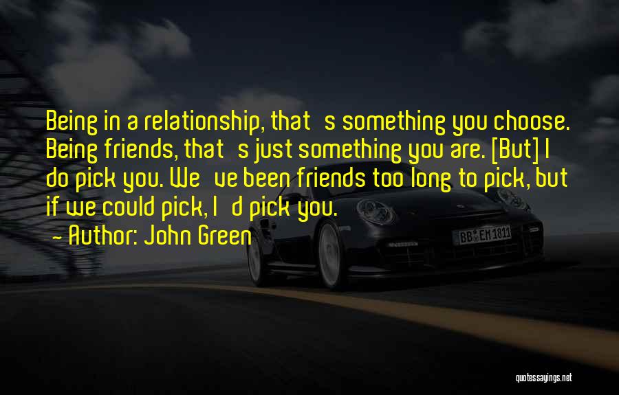 John Green Quotes: Being In A Relationship, That's Something You Choose. Being Friends, That's Just Something You Are. [but] I Do Pick You.