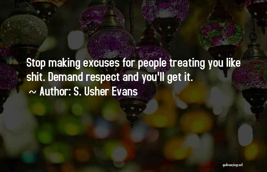 S. Usher Evans Quotes: Stop Making Excuses For People Treating You Like Shit. Demand Respect And You'll Get It.
