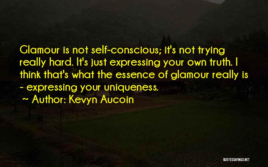 Kevyn Aucoin Quotes: Glamour Is Not Self-conscious; It's Not Trying Really Hard. It's Just Expressing Your Own Truth. I Think That's What The