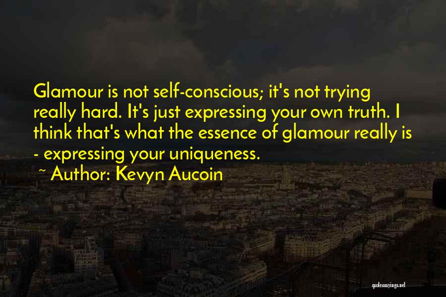 Kevyn Aucoin Quotes: Glamour Is Not Self-conscious; It's Not Trying Really Hard. It's Just Expressing Your Own Truth. I Think That's What The