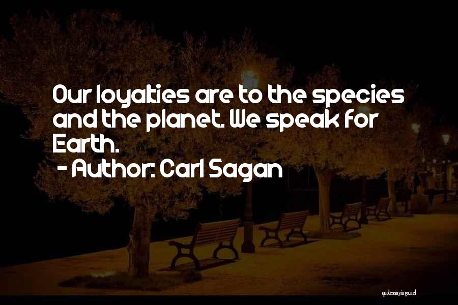 Carl Sagan Quotes: Our Loyalties Are To The Species And The Planet. We Speak For Earth.