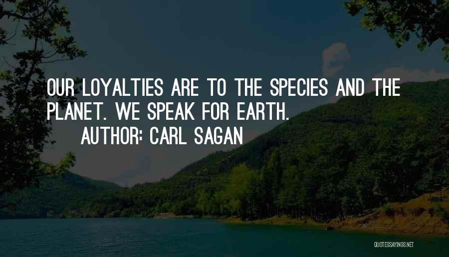 Carl Sagan Quotes: Our Loyalties Are To The Species And The Planet. We Speak For Earth.