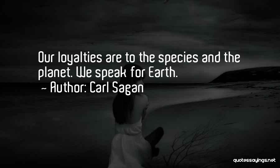 Carl Sagan Quotes: Our Loyalties Are To The Species And The Planet. We Speak For Earth.