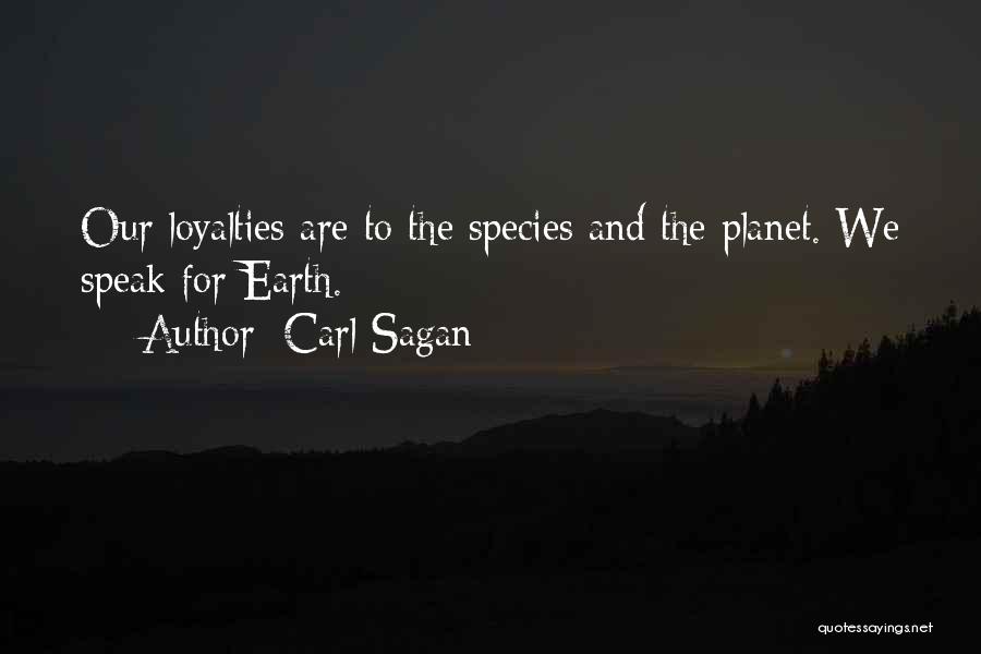 Carl Sagan Quotes: Our Loyalties Are To The Species And The Planet. We Speak For Earth.