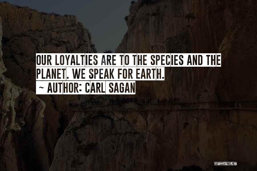 Carl Sagan Quotes: Our Loyalties Are To The Species And The Planet. We Speak For Earth.