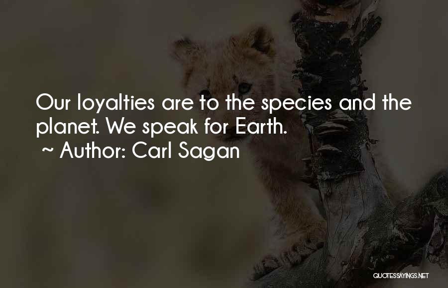Carl Sagan Quotes: Our Loyalties Are To The Species And The Planet. We Speak For Earth.