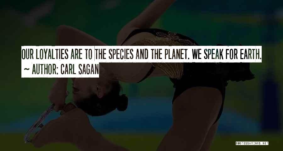 Carl Sagan Quotes: Our Loyalties Are To The Species And The Planet. We Speak For Earth.