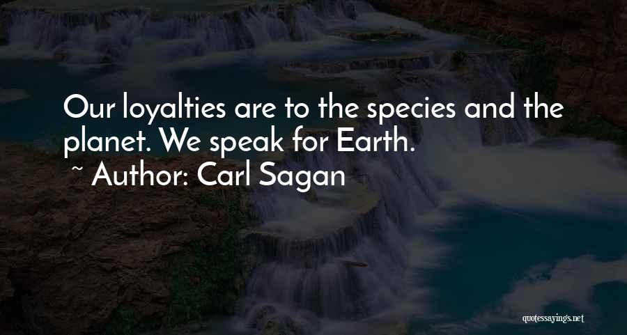 Carl Sagan Quotes: Our Loyalties Are To The Species And The Planet. We Speak For Earth.