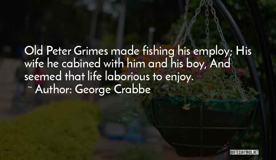 George Crabbe Quotes: Old Peter Grimes Made Fishing His Employ; His Wife He Cabined With Him And His Boy, And Seemed That Life