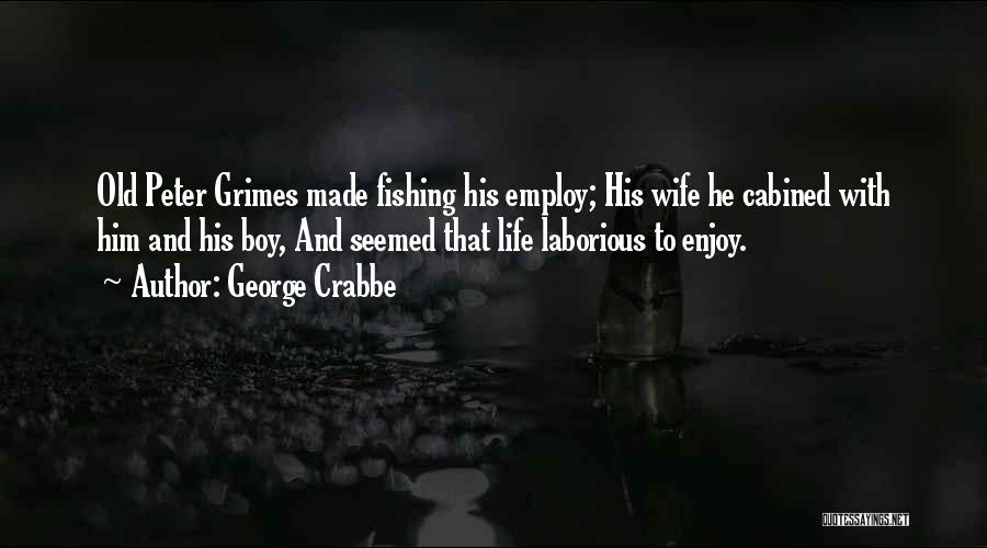 George Crabbe Quotes: Old Peter Grimes Made Fishing His Employ; His Wife He Cabined With Him And His Boy, And Seemed That Life