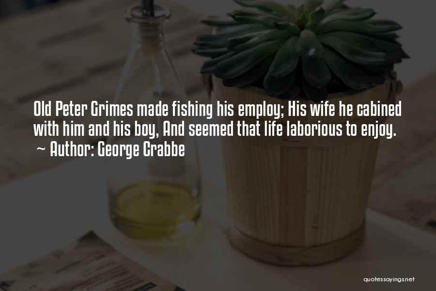 George Crabbe Quotes: Old Peter Grimes Made Fishing His Employ; His Wife He Cabined With Him And His Boy, And Seemed That Life