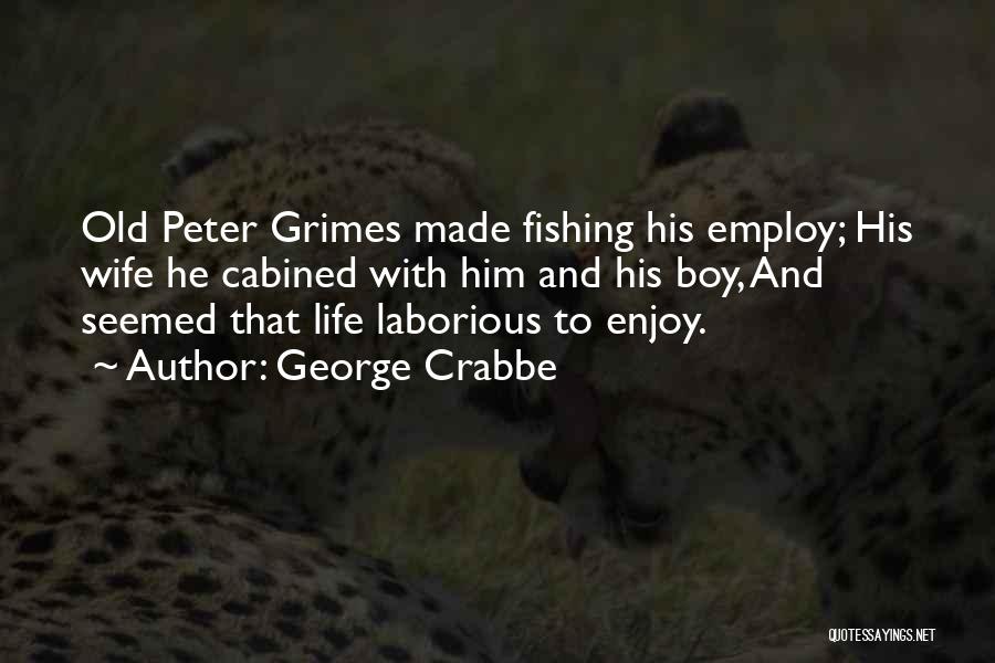 George Crabbe Quotes: Old Peter Grimes Made Fishing His Employ; His Wife He Cabined With Him And His Boy, And Seemed That Life