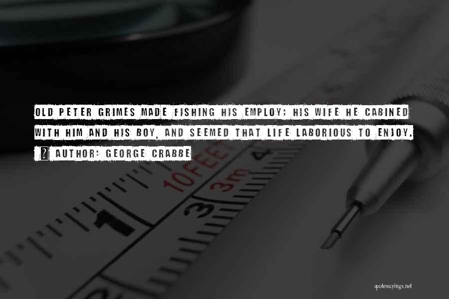 George Crabbe Quotes: Old Peter Grimes Made Fishing His Employ; His Wife He Cabined With Him And His Boy, And Seemed That Life