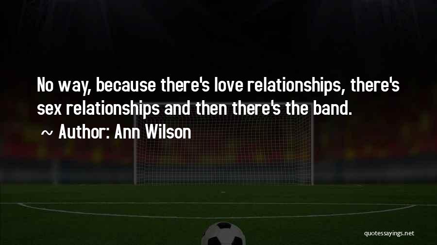 Ann Wilson Quotes: No Way, Because There's Love Relationships, There's Sex Relationships And Then There's The Band.