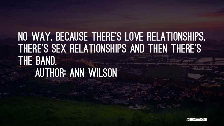 Ann Wilson Quotes: No Way, Because There's Love Relationships, There's Sex Relationships And Then There's The Band.