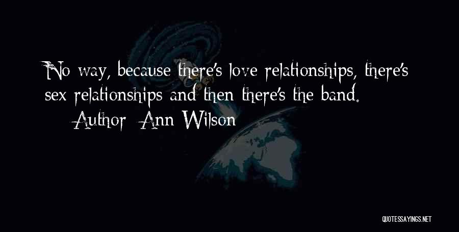 Ann Wilson Quotes: No Way, Because There's Love Relationships, There's Sex Relationships And Then There's The Band.