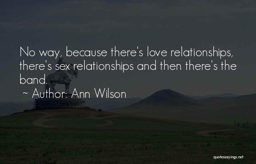 Ann Wilson Quotes: No Way, Because There's Love Relationships, There's Sex Relationships And Then There's The Band.