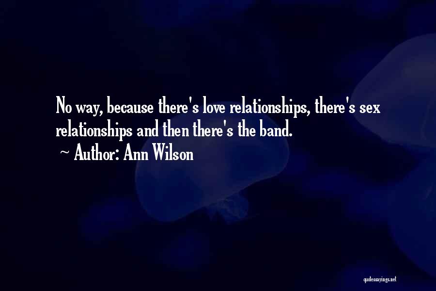 Ann Wilson Quotes: No Way, Because There's Love Relationships, There's Sex Relationships And Then There's The Band.