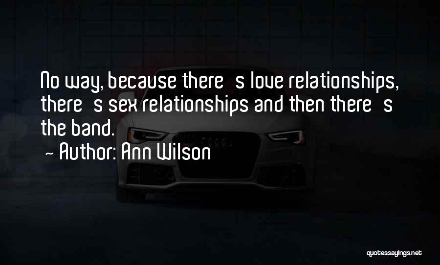 Ann Wilson Quotes: No Way, Because There's Love Relationships, There's Sex Relationships And Then There's The Band.