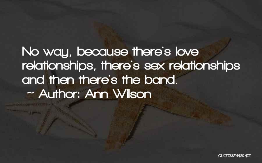 Ann Wilson Quotes: No Way, Because There's Love Relationships, There's Sex Relationships And Then There's The Band.