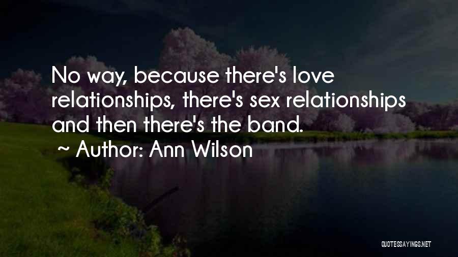 Ann Wilson Quotes: No Way, Because There's Love Relationships, There's Sex Relationships And Then There's The Band.