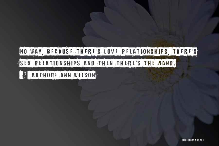 Ann Wilson Quotes: No Way, Because There's Love Relationships, There's Sex Relationships And Then There's The Band.