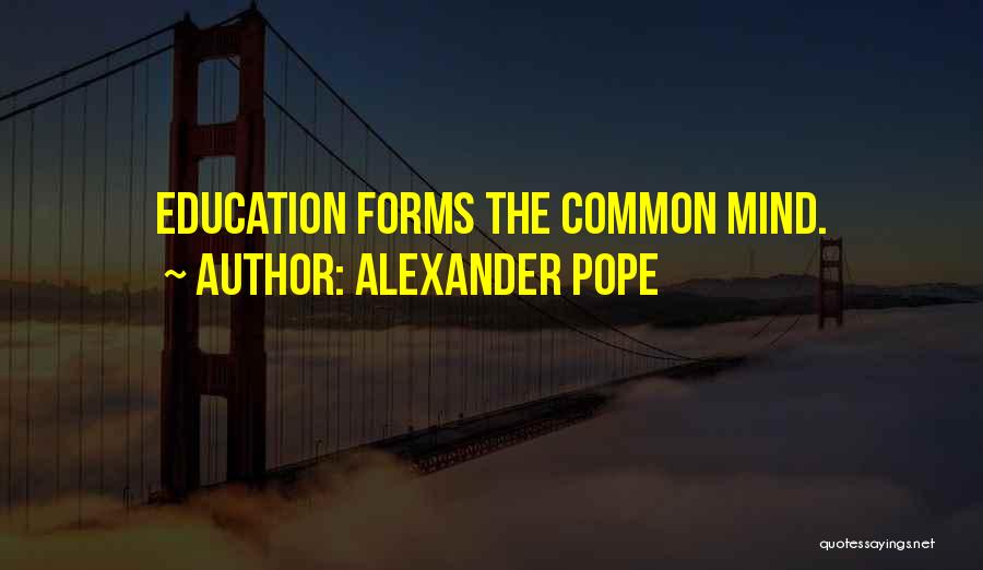Alexander Pope Quotes: Education Forms The Common Mind.