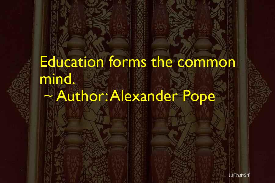 Alexander Pope Quotes: Education Forms The Common Mind.
