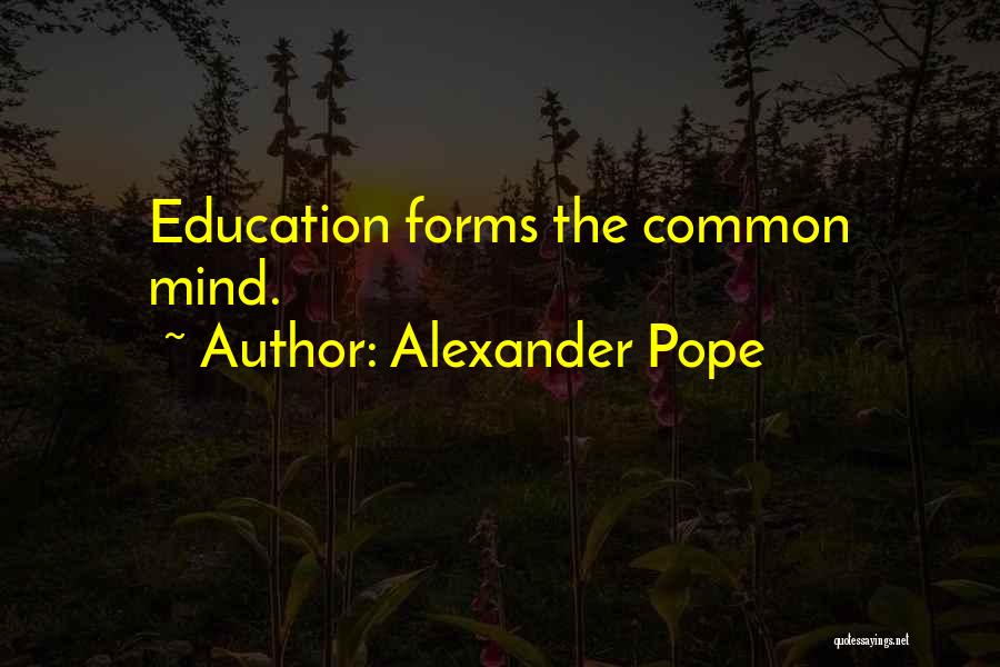 Alexander Pope Quotes: Education Forms The Common Mind.
