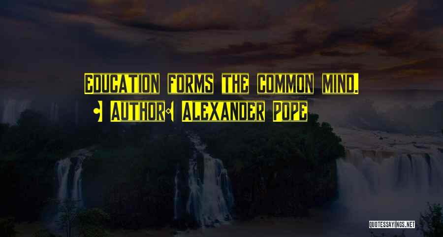 Alexander Pope Quotes: Education Forms The Common Mind.