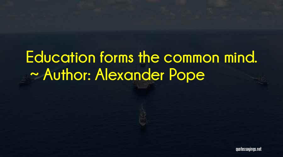 Alexander Pope Quotes: Education Forms The Common Mind.