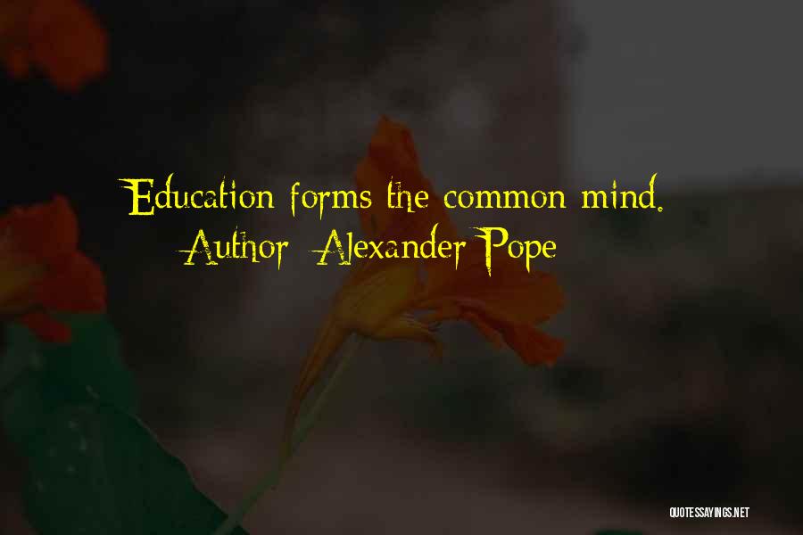 Alexander Pope Quotes: Education Forms The Common Mind.
