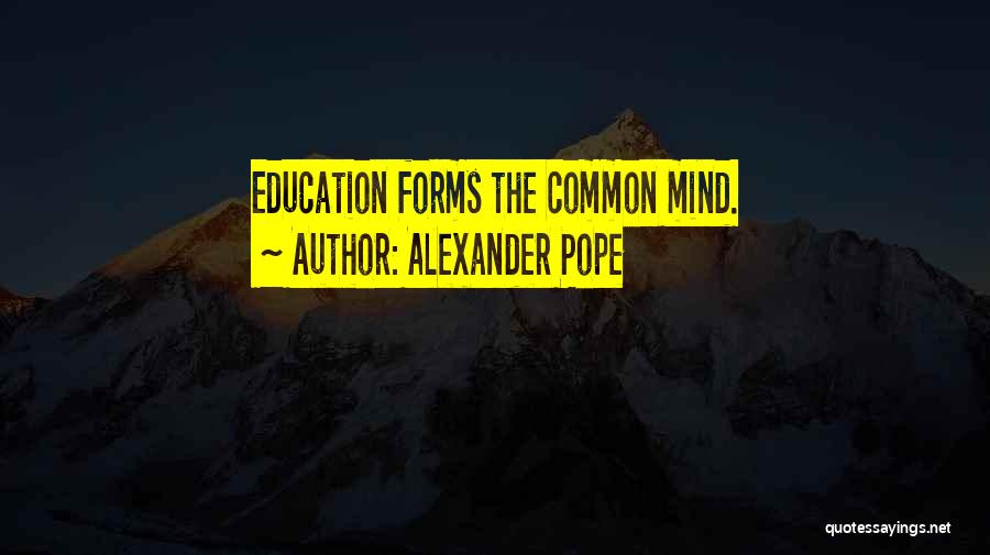 Alexander Pope Quotes: Education Forms The Common Mind.