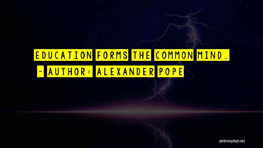 Alexander Pope Quotes: Education Forms The Common Mind.