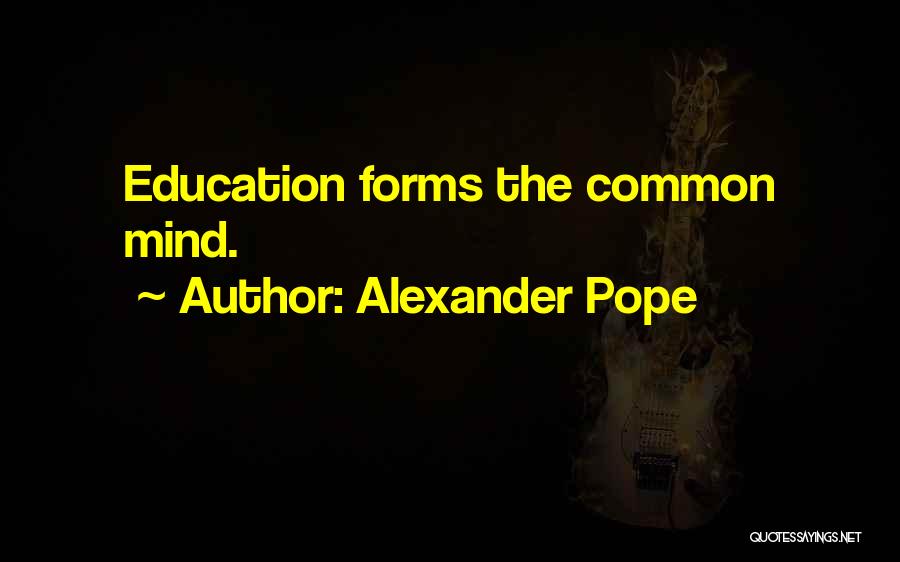 Alexander Pope Quotes: Education Forms The Common Mind.