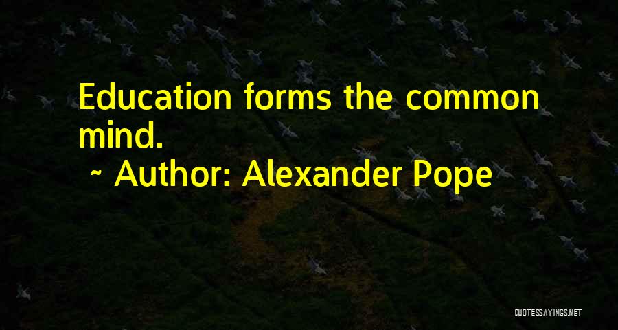 Alexander Pope Quotes: Education Forms The Common Mind.