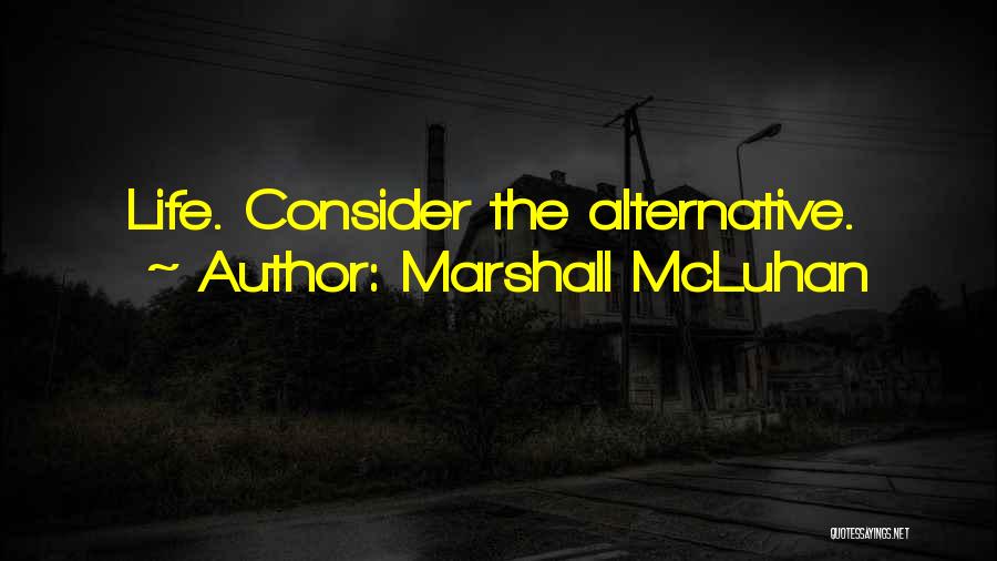 Marshall McLuhan Quotes: Life. Consider The Alternative.