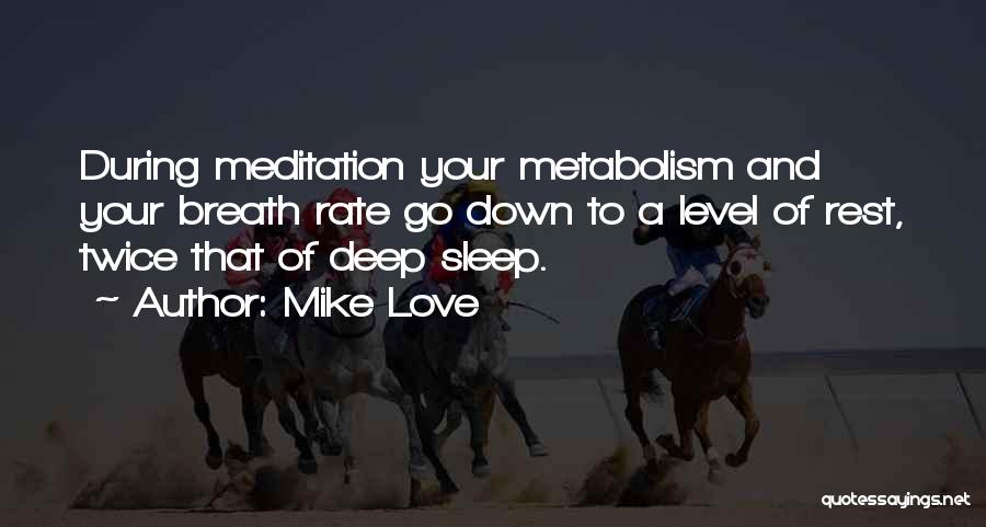 Mike Love Quotes: During Meditation Your Metabolism And Your Breath Rate Go Down To A Level Of Rest, Twice That Of Deep Sleep.