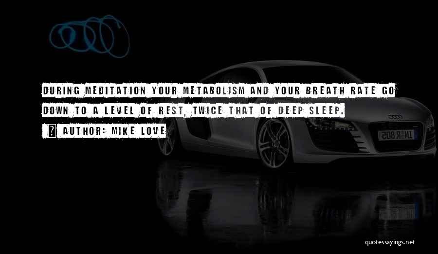 Mike Love Quotes: During Meditation Your Metabolism And Your Breath Rate Go Down To A Level Of Rest, Twice That Of Deep Sleep.