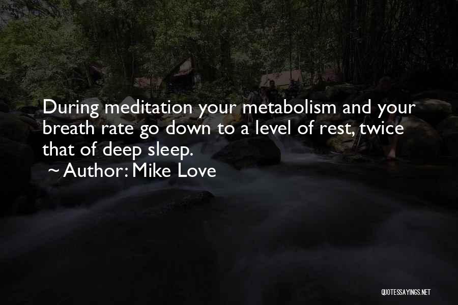 Mike Love Quotes: During Meditation Your Metabolism And Your Breath Rate Go Down To A Level Of Rest, Twice That Of Deep Sleep.