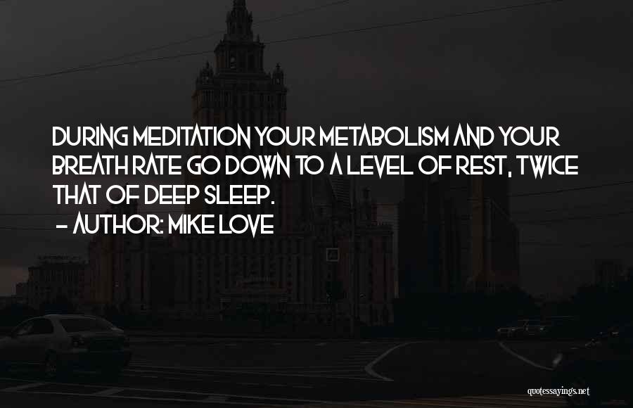 Mike Love Quotes: During Meditation Your Metabolism And Your Breath Rate Go Down To A Level Of Rest, Twice That Of Deep Sleep.