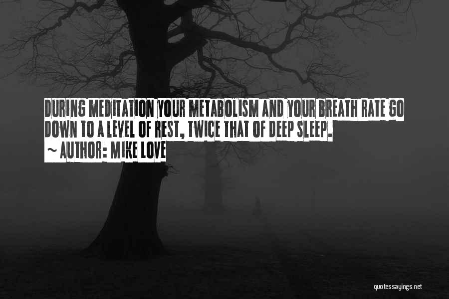 Mike Love Quotes: During Meditation Your Metabolism And Your Breath Rate Go Down To A Level Of Rest, Twice That Of Deep Sleep.