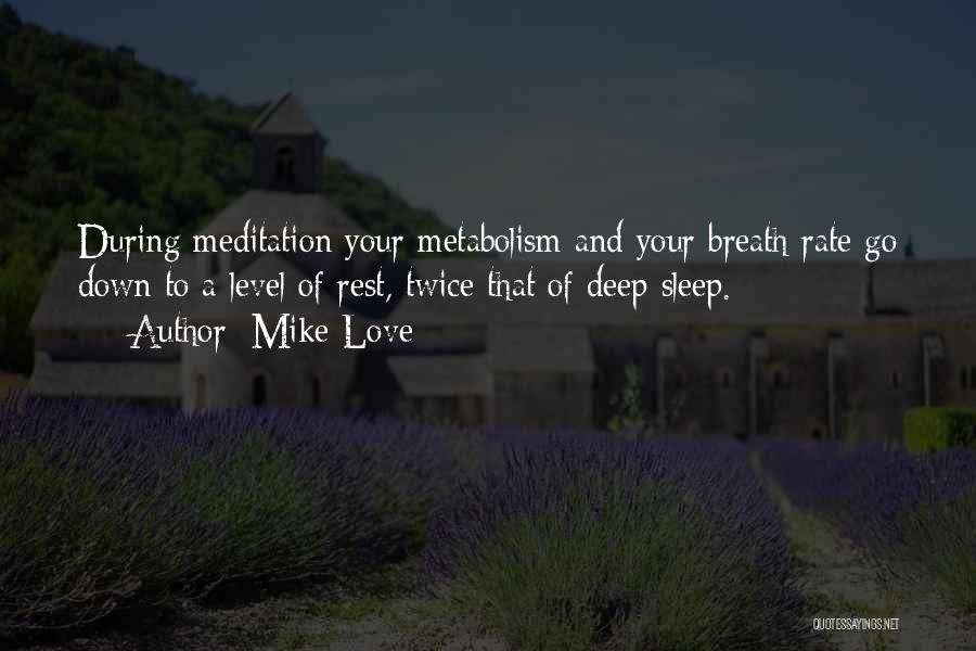 Mike Love Quotes: During Meditation Your Metabolism And Your Breath Rate Go Down To A Level Of Rest, Twice That Of Deep Sleep.