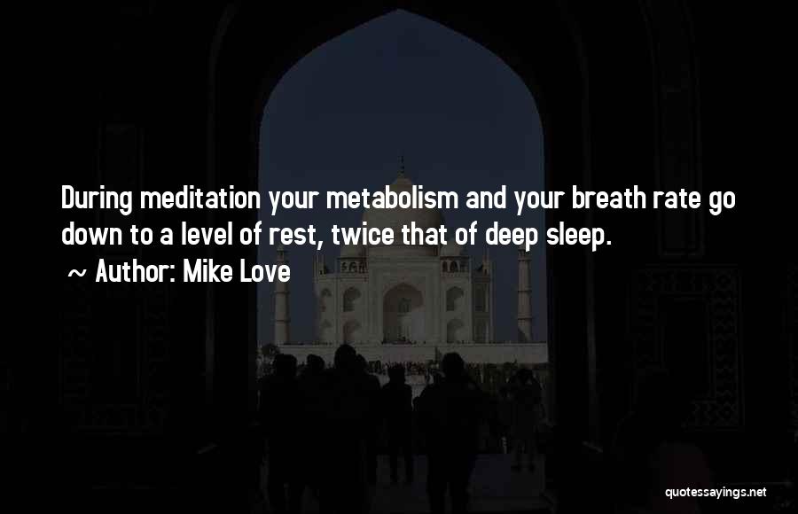 Mike Love Quotes: During Meditation Your Metabolism And Your Breath Rate Go Down To A Level Of Rest, Twice That Of Deep Sleep.