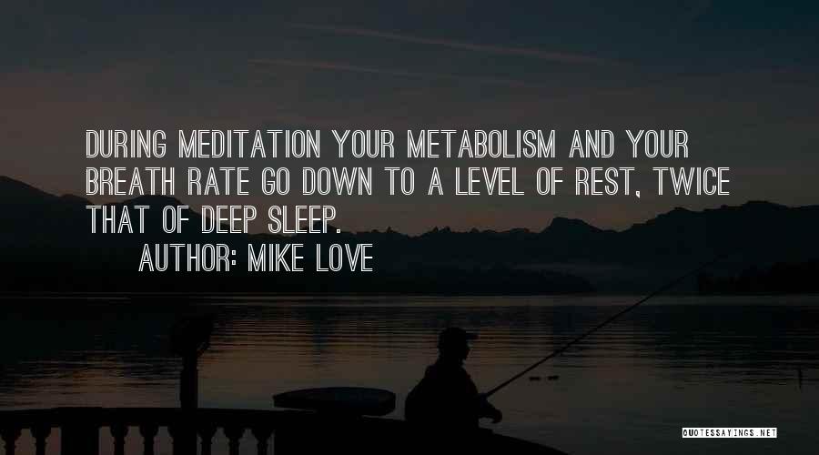 Mike Love Quotes: During Meditation Your Metabolism And Your Breath Rate Go Down To A Level Of Rest, Twice That Of Deep Sleep.