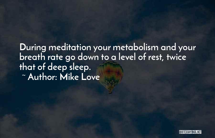 Mike Love Quotes: During Meditation Your Metabolism And Your Breath Rate Go Down To A Level Of Rest, Twice That Of Deep Sleep.