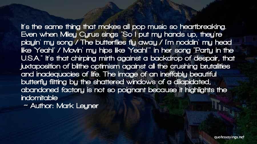 Mark Leyner Quotes: It's The Same Thing That Makes All Pop Music So Heartbreaking. Even When Miley Cyrus Sings So I Put My