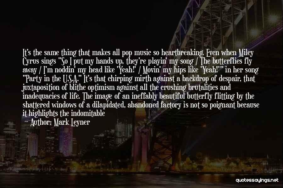 Mark Leyner Quotes: It's The Same Thing That Makes All Pop Music So Heartbreaking. Even When Miley Cyrus Sings So I Put My