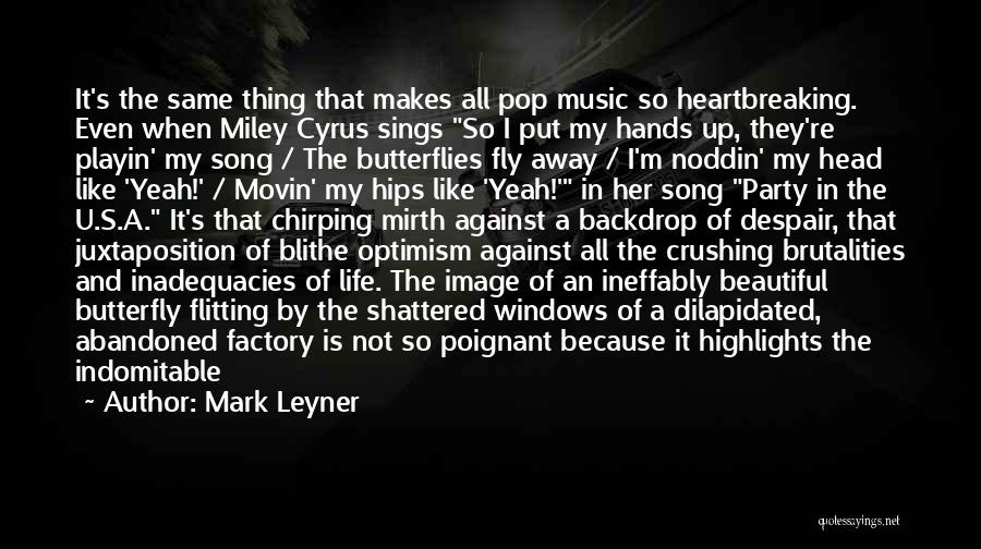 Mark Leyner Quotes: It's The Same Thing That Makes All Pop Music So Heartbreaking. Even When Miley Cyrus Sings So I Put My