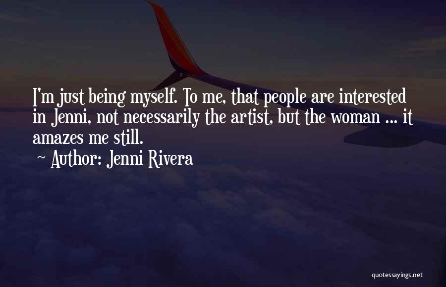 Jenni Rivera Quotes: I'm Just Being Myself. To Me, That People Are Interested In Jenni, Not Necessarily The Artist, But The Woman ...